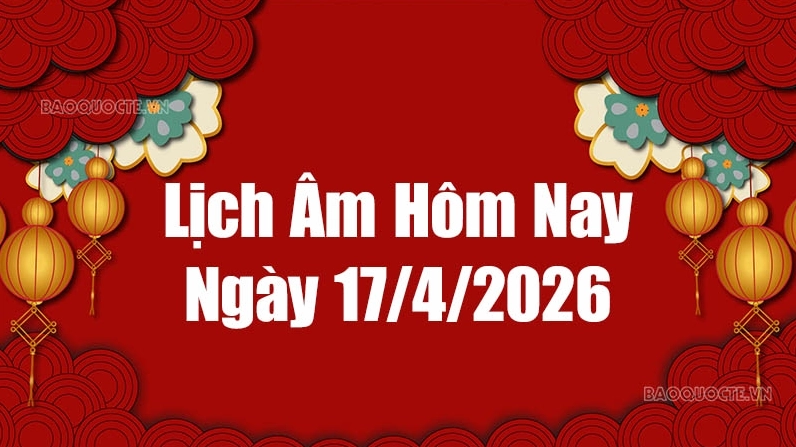 Lịch âm hôm nay 2026: Xem lịch âm 17/4/2026, Lịch vạn niên ngày 17 tháng 4 năm 2026