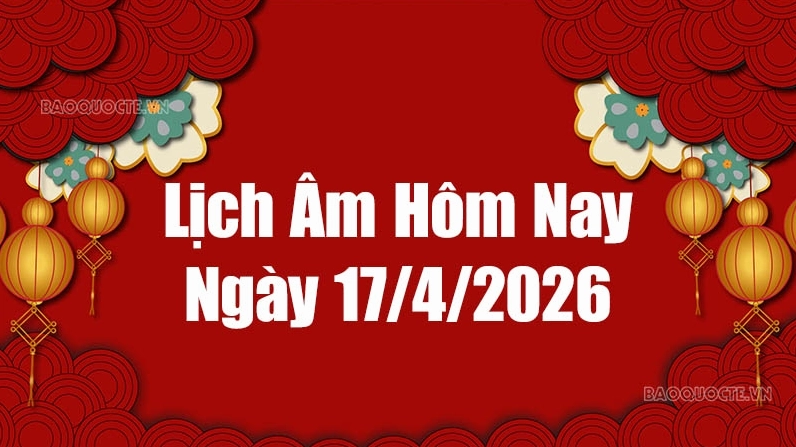 Lịch âm hôm nay 2026: Xem lịch âm 17/4/2026, Lịch vạn niên ngày 17 tháng 4 năm 2026