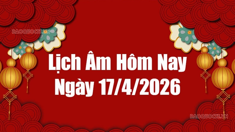 Lịch âm hôm nay 2026: Xem lịch âm 17/4/2026, Lịch vạn niên ngày 17 tháng 4 năm 2026