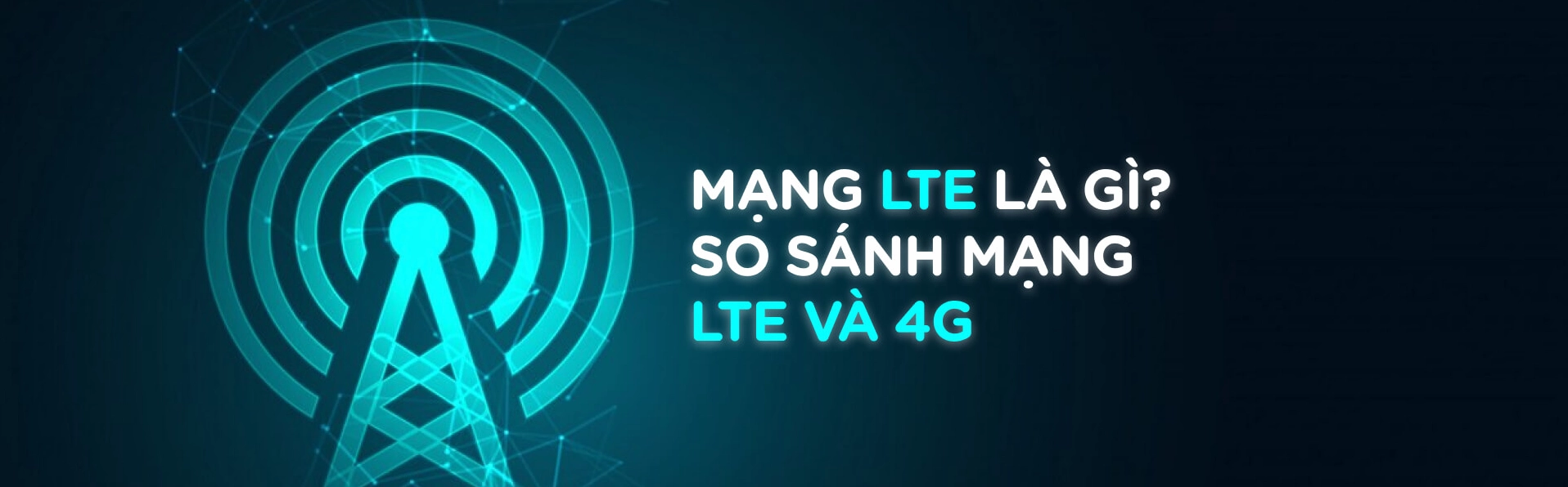 Mạng LTE là gì? So sánh mạng LTE và 4G